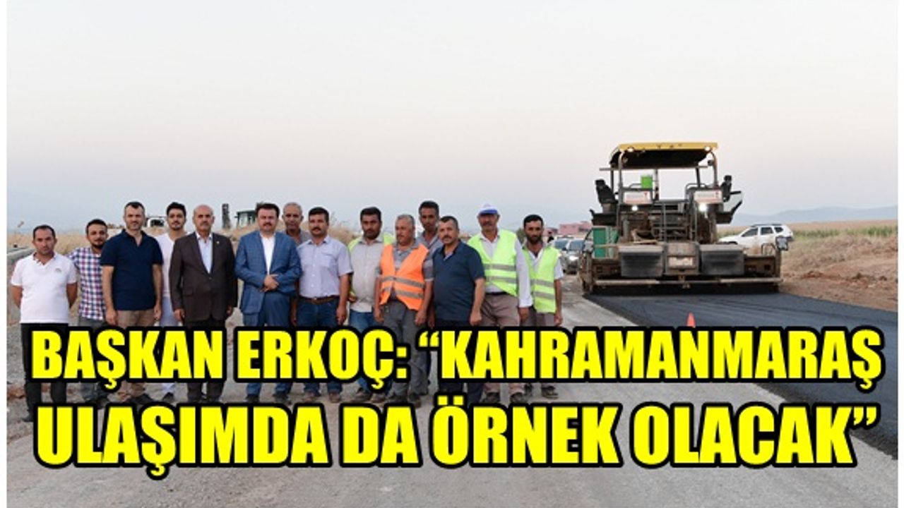 Başkan Erkoç: ” Kahramanmaraş ulaşımda da örnek olacak”