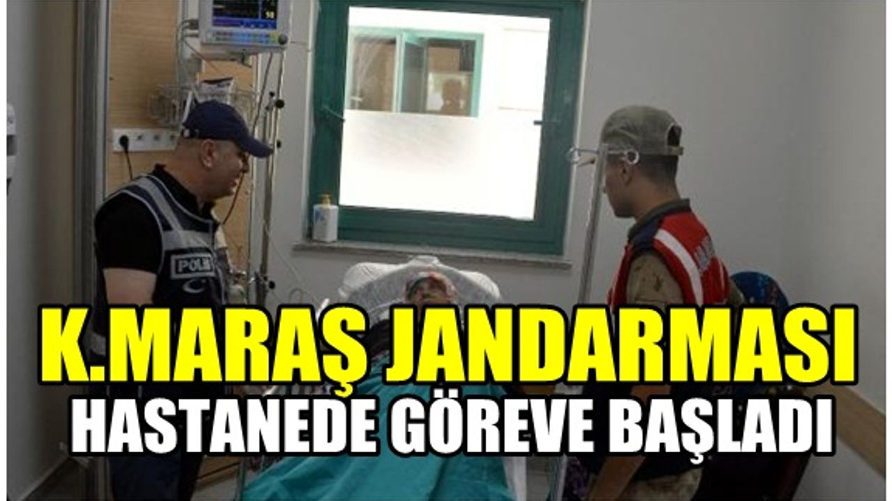 Kahramanmaraş'ta jandarmalar hastanelerde göreve başladı!