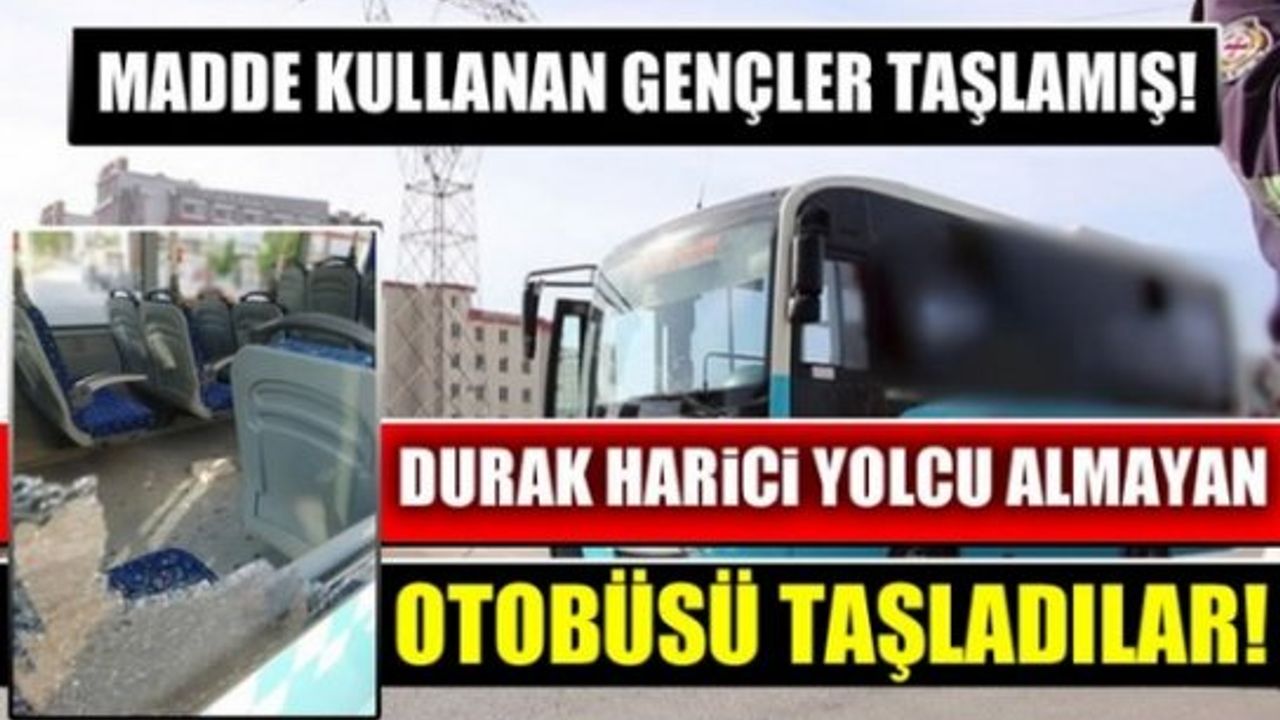 Kahramanmaraş'ta madde bağımlıları otobüs taşladı!