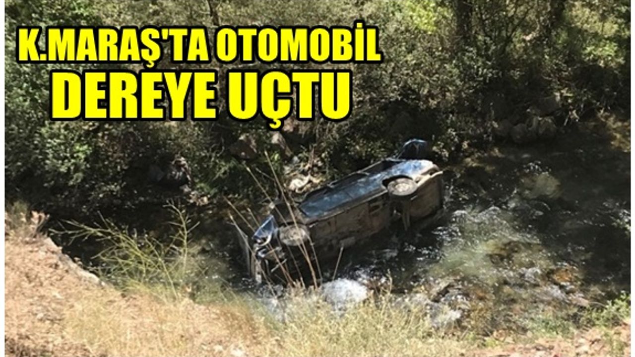 Kahramanmaraş'ta otomobil dereye uçtu: 1 yaralı