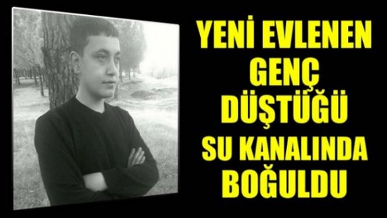 Kahramanmaraş'ta yeni evlenen genç,su kanalına düşerek hayatını kaybetti