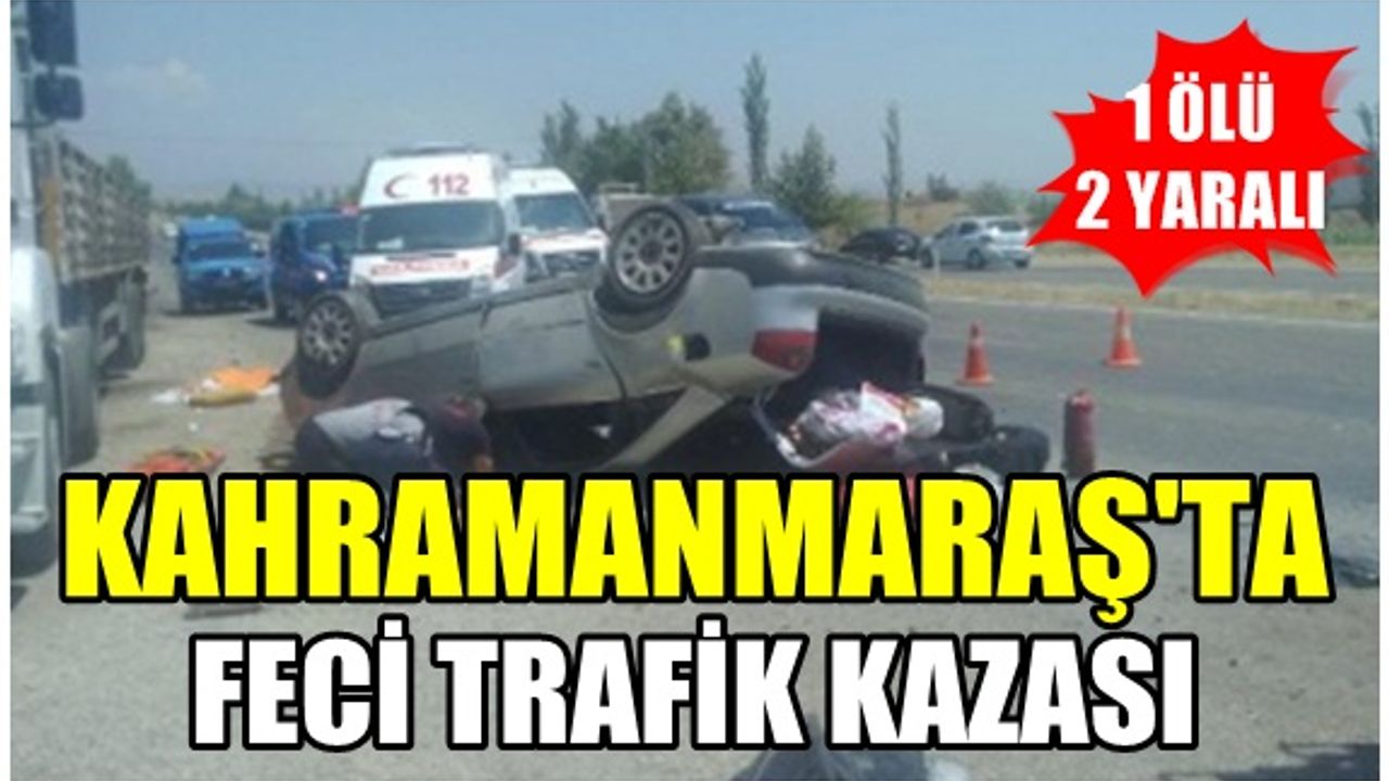 Kahramanmaraş Türkoğlu ilçesinde feci kaza: 1 ölü 2 yaralı