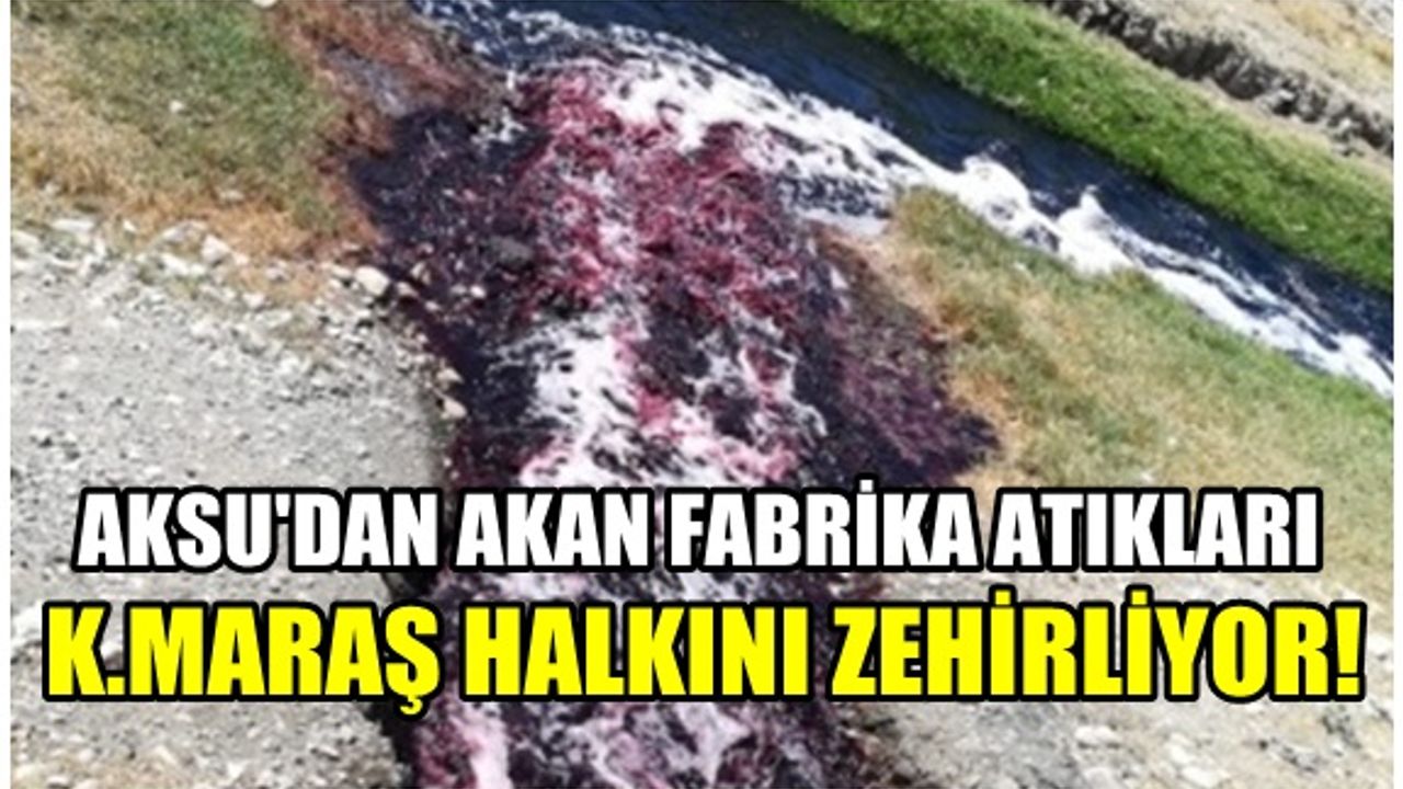 Kahramanmaraş halkı tehlikede! Aksu'da akan fabrika atıkları zehir saçıyor...