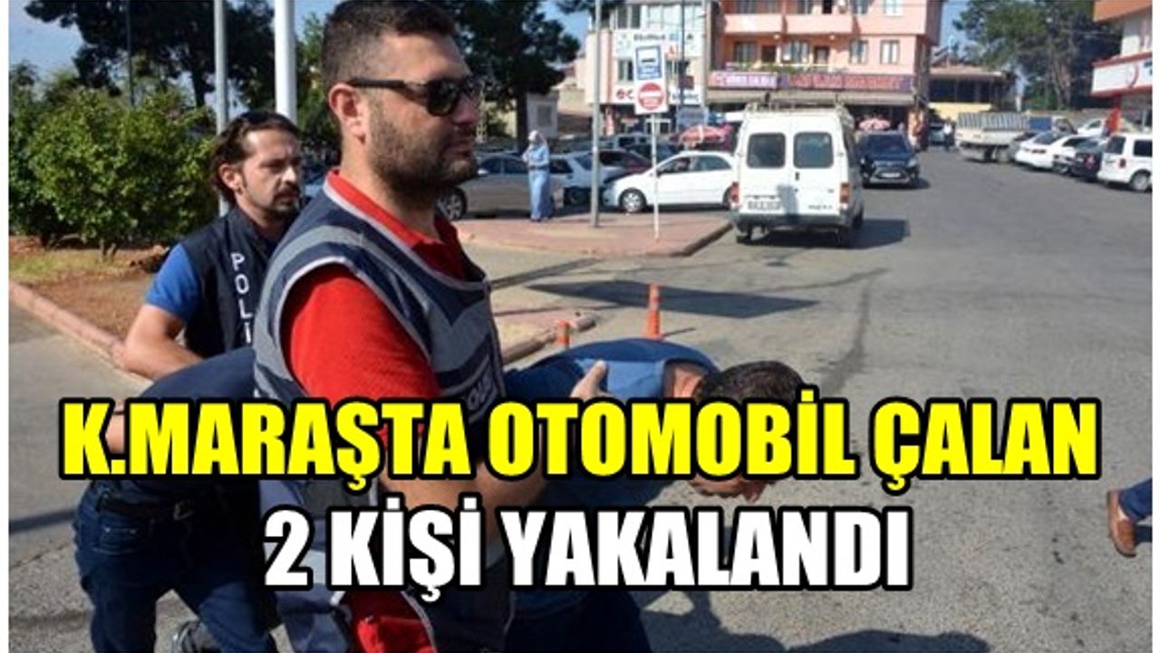 Kahramanmaraş'ta otomobil çalan 2 kişi yakayı ele verdi!