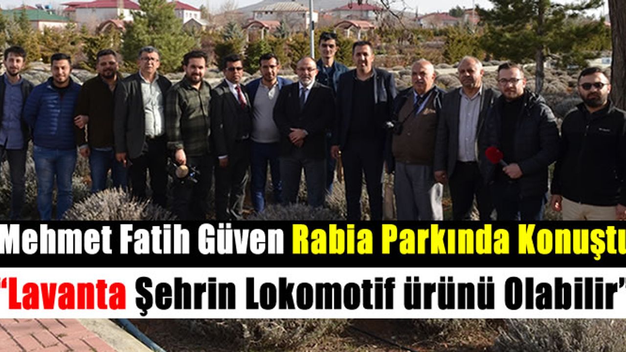 Mehmet Fatih Güven: 'Lavanta ilerleyen yıllarda şehrin lokomotif ürünü olacak'