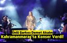 Ünlü Şarkıcı Demet Akalın’dan Kahramanmaraş'ta Dev Konser!