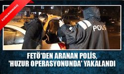 FETÖ'den aranan polis, 'Huzur operasyonunda' yakalandı