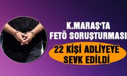 Kahramanmaraş'ta FETÖ soruşturması - 22 kişi adliyeye sevk edildi