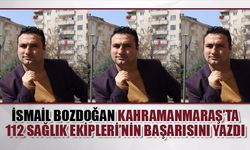 Kahramanmaraşlı Gazeteci İsmail Bozdoğan Kahramanmaraş’ta 112 Sağlık Ekipleri’nin Başarısını Yazdı: