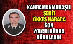 Kahramanmaraşlı şehit Ökkeş Karaca son yolculuğuna uğurlandı