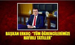 Başkan Erkoç : Tüm öğrencilerimize hayırlı tatiller
