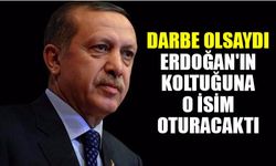 Darbe olsaydı Erdoğan'ın koltuğuna o isim oturacaktı