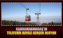 Kahramanmaraş'ın teleferik hayali gerçek oluyor