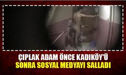 Çıplak adam önce Kadıköy'ü sonra sosyal medyayı salladı