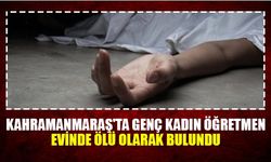 Kahramanmaraş'ta genç kadın öğretmen evinde ölü olarak bulundu