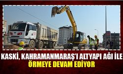 KASKİ,Kahramanmaraş'ı altyapı ağı ile örmeye devam ediyor