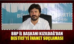 BBP Kahramanmaraş İl Başkanı Kızıldağ'dan Destici'ye ihanet suçlaması