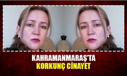 Kahramanmaraş'ta korkunç cinayet