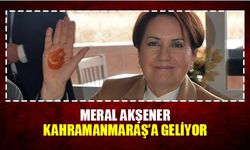 Meral Akşener Kahramanmaraş'a geliyor