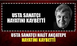 Usta sanatçı Halit Akçatepe hayatını kaybetti