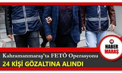 Kahramanmaraş'ta FETÖ Operasyonunda 24 kişi gözaltına alındı