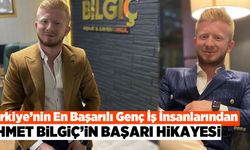 Türkiye'nin En Başarılı Genç İş İnsanlarından Ahmet Bilgiç'in başarı hikayesi