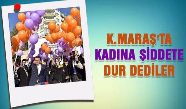 Kahramanmaraş’ta Kadına Şiddete Dur dediler