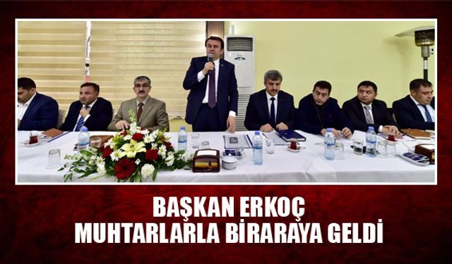 BAŞKAN ERKOÇ MUHTARLARLA BİRARAYA GELDİ