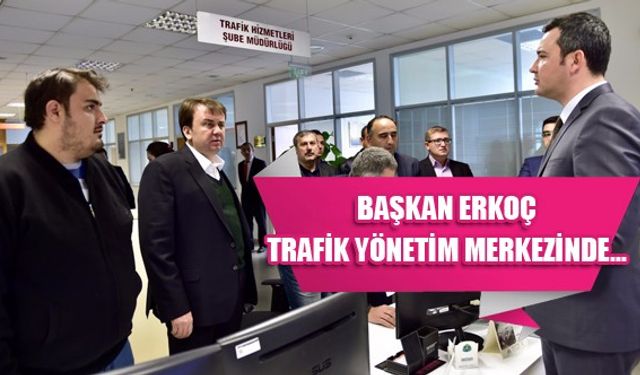 BAŞKAN ERKOÇ TRAFİK YÖNETİM MERKEZİNDE…