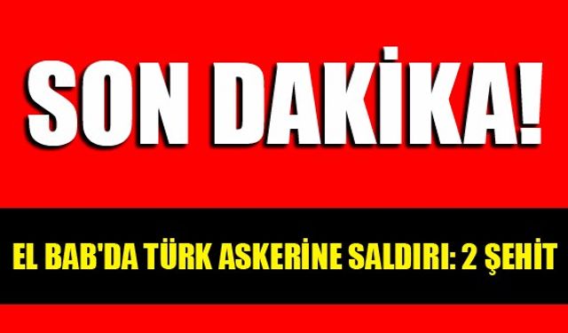 El Bab'da Türk askerine saldırı: 2 şehit