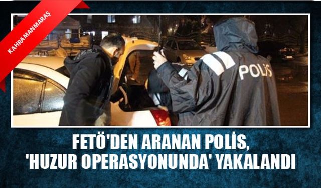 FETÖ'den aranan polis, 'Huzur operasyonunda' yakalandı