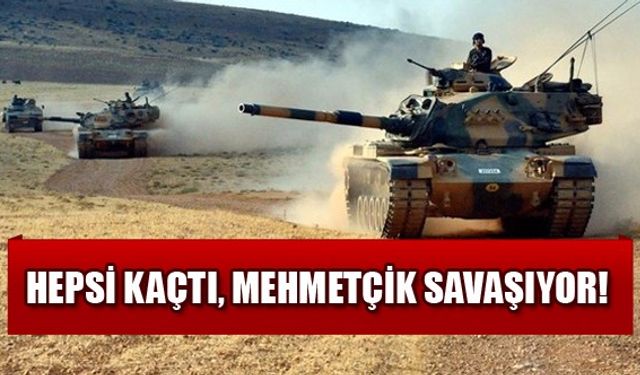 Hepsi kaçtı, Mehmetçik savaşıyor!