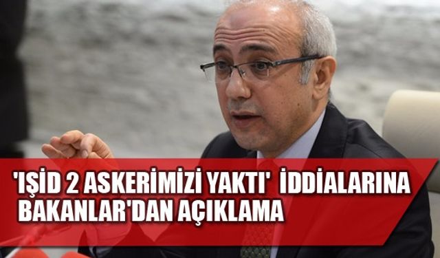 'IŞİD 2 askerimizi yaktı' iddialarına Bakanlar'dan açıklama