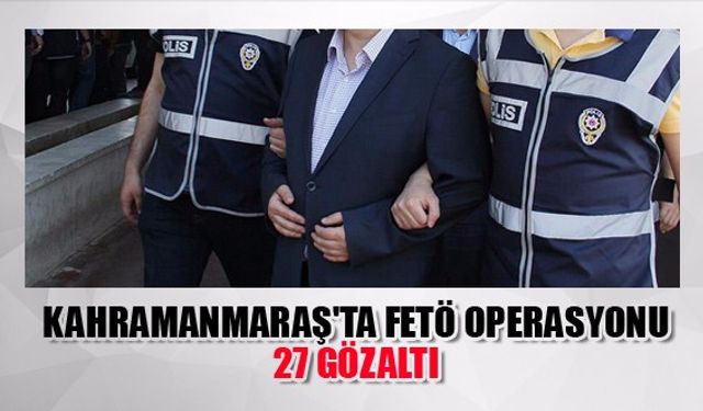 Kahramanmaraş'ta Fetö Operasyonu: 27 Gözaltı