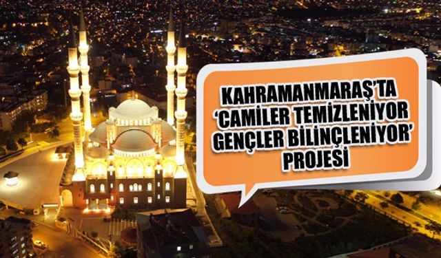 Kahramanmaraş’ta ‘Camiler Temizleniyor Gençler Bilinçleniyor’ projesi