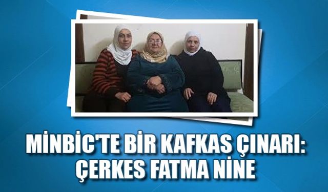 Minbic'te bir Kafkas çınarı: Çerkes Fatma Nine...