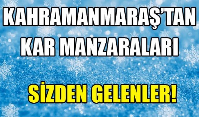 Siz değerli okurlarımızdan gelen fotoğraflarla Kahramanmaraş'tan kar manzaraları