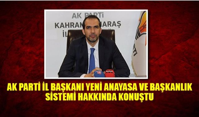 AK Parti İl Başkanı, Yeni anayasa ve Başkanlık sistemi hakkında konuştu