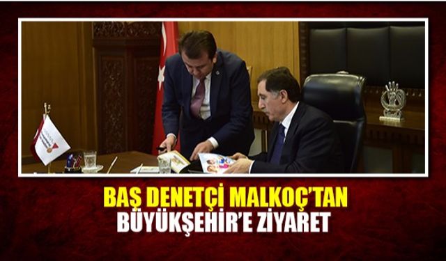 Baş denetçi Malkoç'tan Büyükşehir'e ziyaret