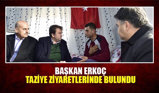 BAŞKAN ERKOÇ TAZİYE ZİYARETLERİNDE BULUNDU