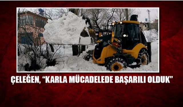 Çeleğen, “Karla mücadelede başarılı olduk”