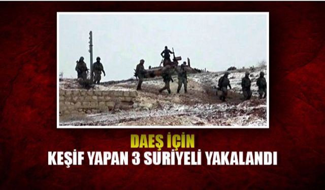 DAEŞ için keşif yapan 3 Suriyeli yakalandı