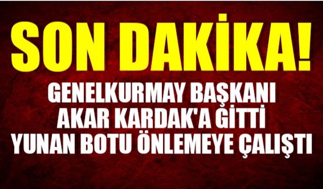 Genelkurmay Başkanı Akar Kardak'a gitti, Yunan botu önlemeye çalıştı