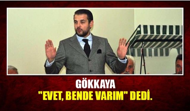 Gökkaya: ''Evet, Bende varım'' dedi.