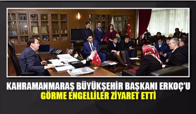 Kahramanmaraş Büyükşehir Başkanı Erkoç'u Görme Engelliler ziyaret etti