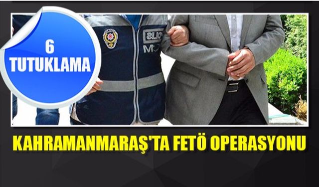 Kahramanmaraş'ta FETÖ operasyonu - 6 kişi tutuklandı