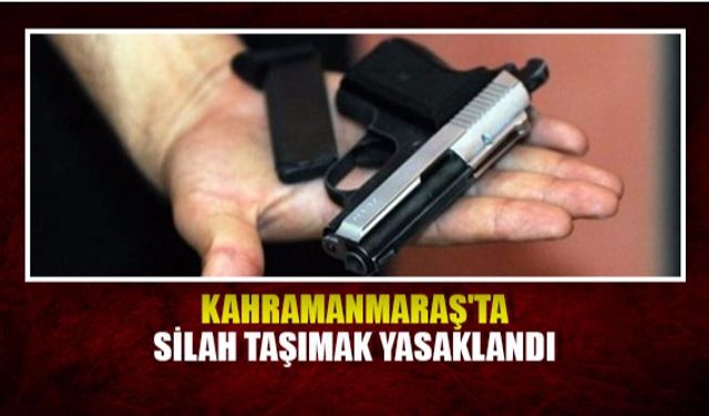 Kahramanmaraş'ta silah taşımak yasaklandı