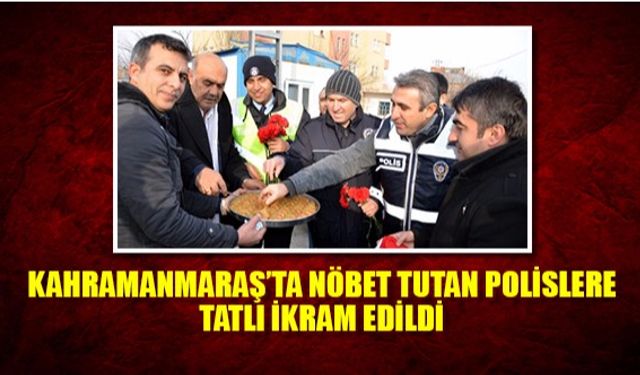 Kahramanmaraş’ta nöbet tutan polislere tatlı ikram edildi