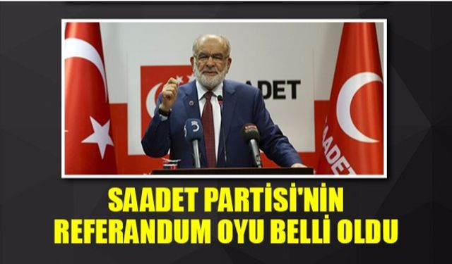 Saadet Partisi'nin referandum oyu belli oldu