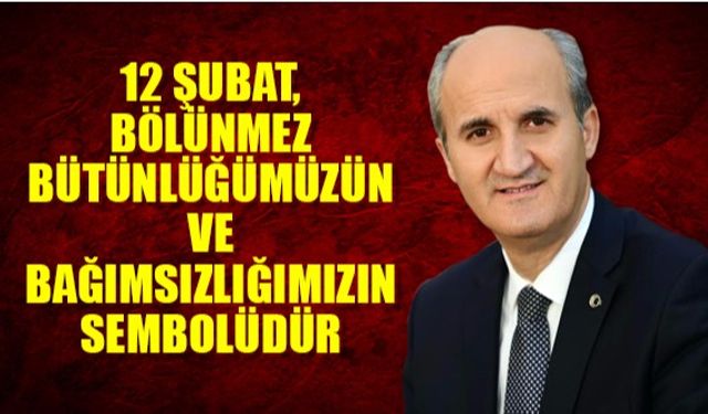 12 Şubat, bölünmez bütünlüğümüzün ve bağımsızlığımızın sembolüdür